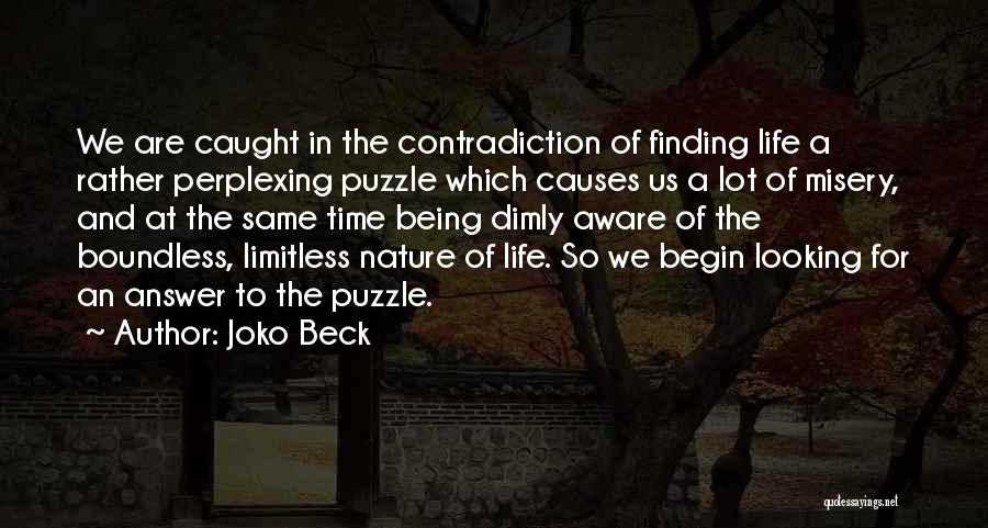 Joko Beck Quotes: We Are Caught In The Contradiction Of Finding Life A Rather Perplexing Puzzle Which Causes Us A Lot Of Misery,