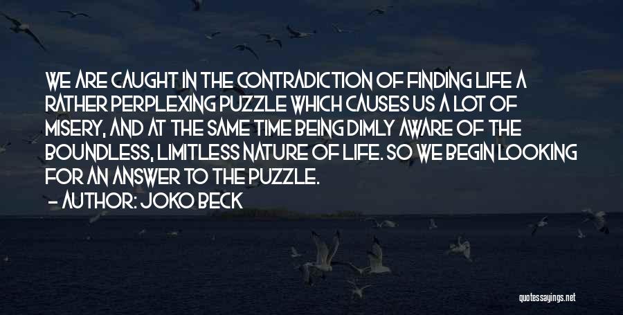 Joko Beck Quotes: We Are Caught In The Contradiction Of Finding Life A Rather Perplexing Puzzle Which Causes Us A Lot Of Misery,