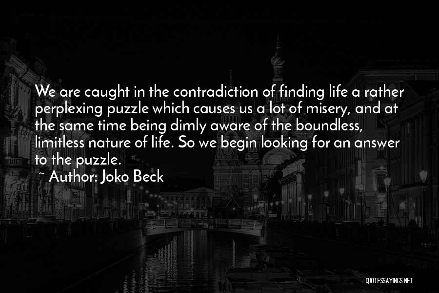 Joko Beck Quotes: We Are Caught In The Contradiction Of Finding Life A Rather Perplexing Puzzle Which Causes Us A Lot Of Misery,