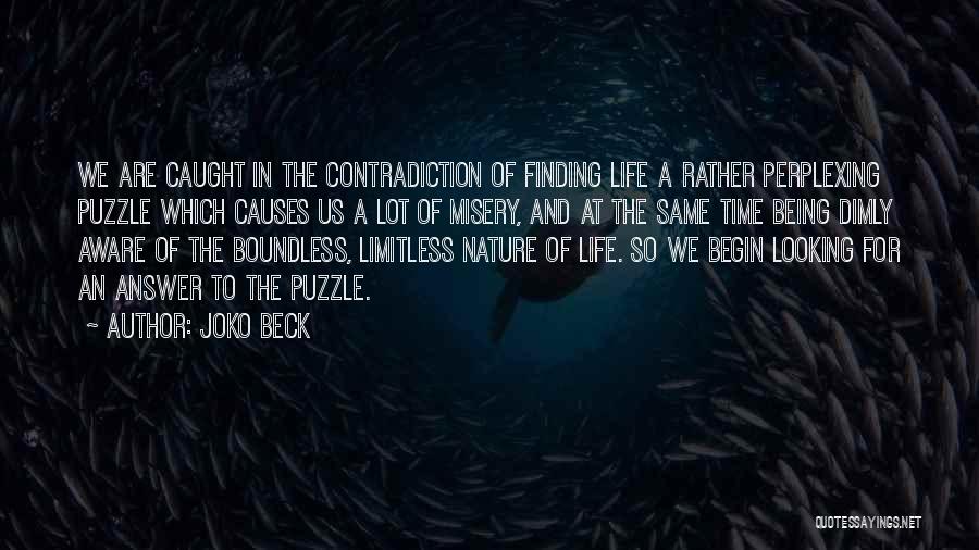 Joko Beck Quotes: We Are Caught In The Contradiction Of Finding Life A Rather Perplexing Puzzle Which Causes Us A Lot Of Misery,