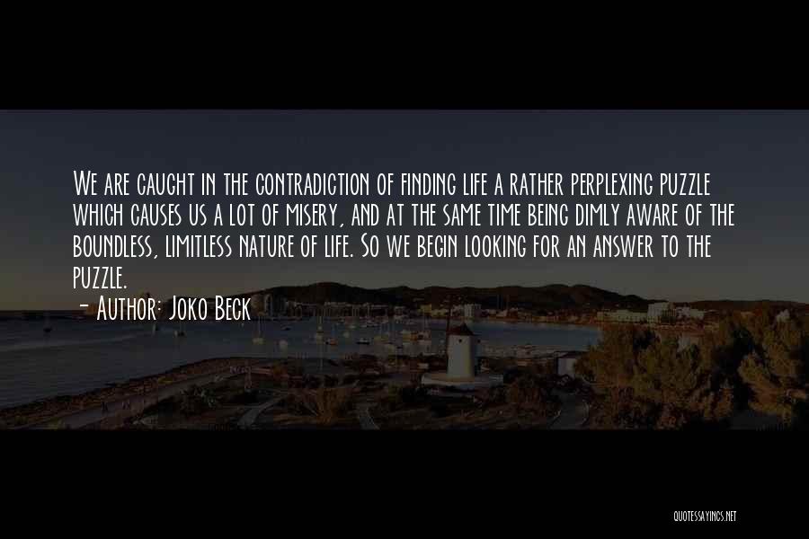 Joko Beck Quotes: We Are Caught In The Contradiction Of Finding Life A Rather Perplexing Puzzle Which Causes Us A Lot Of Misery,