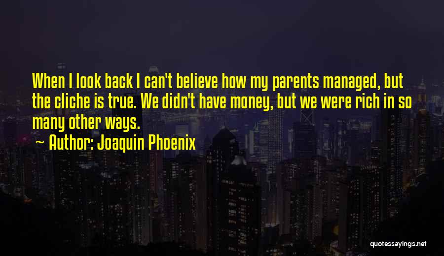 Joaquin Phoenix Quotes: When I Look Back I Can't Believe How My Parents Managed, But The Cliche Is True. We Didn't Have Money,