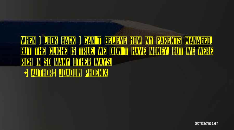 Joaquin Phoenix Quotes: When I Look Back I Can't Believe How My Parents Managed, But The Cliche Is True. We Didn't Have Money,