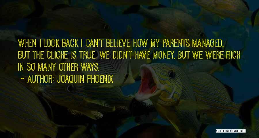 Joaquin Phoenix Quotes: When I Look Back I Can't Believe How My Parents Managed, But The Cliche Is True. We Didn't Have Money,