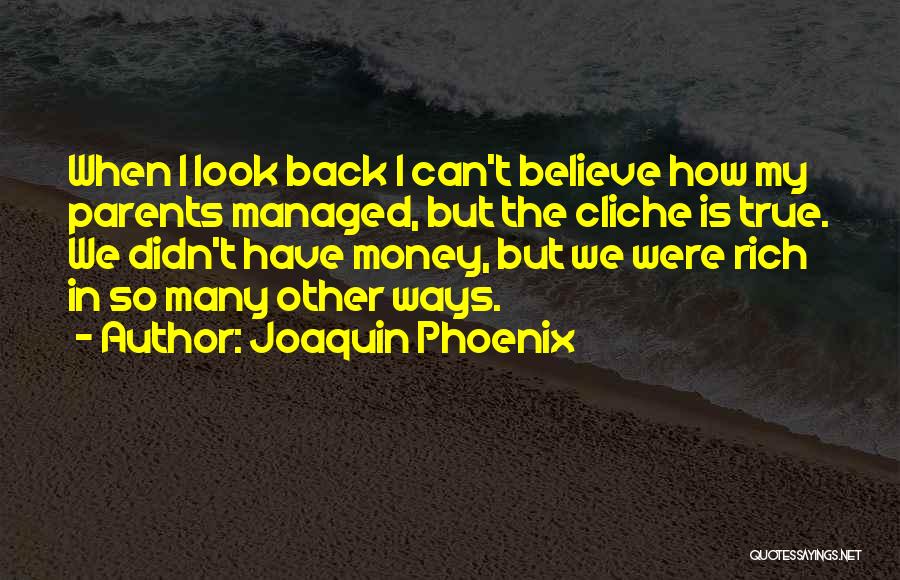 Joaquin Phoenix Quotes: When I Look Back I Can't Believe How My Parents Managed, But The Cliche Is True. We Didn't Have Money,