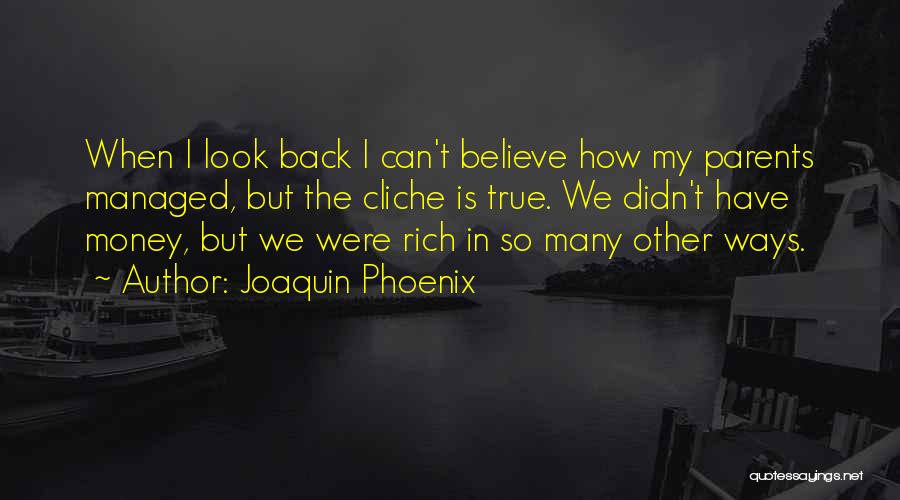 Joaquin Phoenix Quotes: When I Look Back I Can't Believe How My Parents Managed, But The Cliche Is True. We Didn't Have Money,