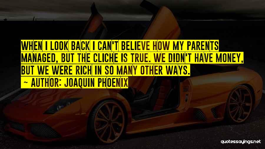 Joaquin Phoenix Quotes: When I Look Back I Can't Believe How My Parents Managed, But The Cliche Is True. We Didn't Have Money,