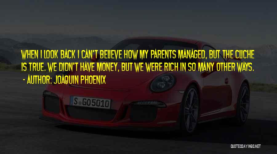 Joaquin Phoenix Quotes: When I Look Back I Can't Believe How My Parents Managed, But The Cliche Is True. We Didn't Have Money,