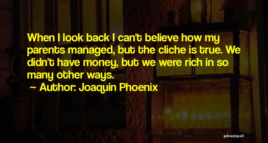 Joaquin Phoenix Quotes: When I Look Back I Can't Believe How My Parents Managed, But The Cliche Is True. We Didn't Have Money,