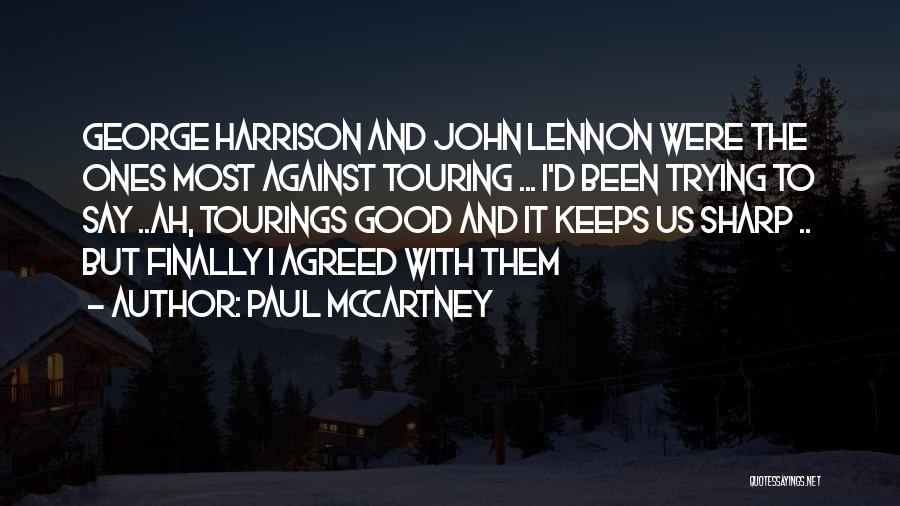 Paul McCartney Quotes: George Harrison And John Lennon Were The Ones Most Against Touring ... I'd Been Trying To Say ..ah, Tourings Good