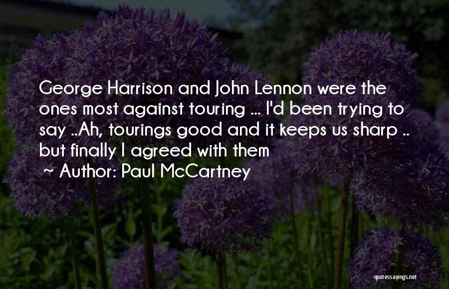 Paul McCartney Quotes: George Harrison And John Lennon Were The Ones Most Against Touring ... I'd Been Trying To Say ..ah, Tourings Good