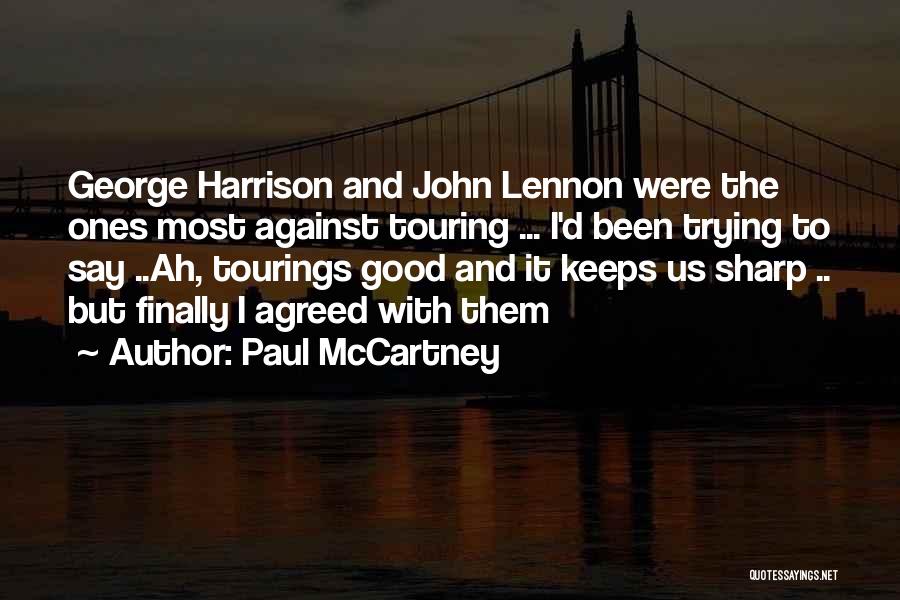 Paul McCartney Quotes: George Harrison And John Lennon Were The Ones Most Against Touring ... I'd Been Trying To Say ..ah, Tourings Good