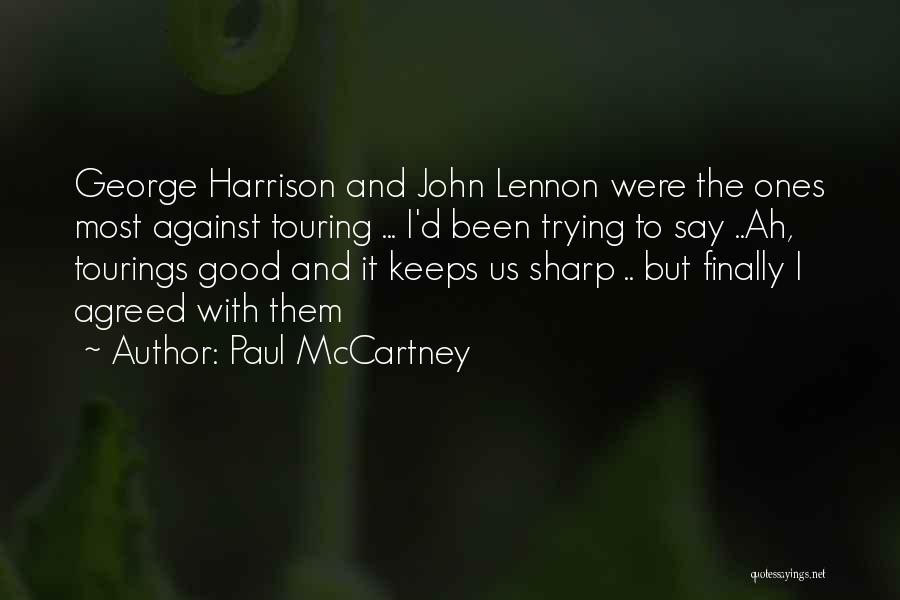 Paul McCartney Quotes: George Harrison And John Lennon Were The Ones Most Against Touring ... I'd Been Trying To Say ..ah, Tourings Good