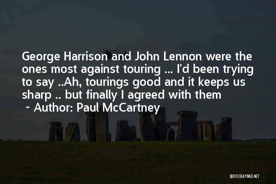 Paul McCartney Quotes: George Harrison And John Lennon Were The Ones Most Against Touring ... I'd Been Trying To Say ..ah, Tourings Good