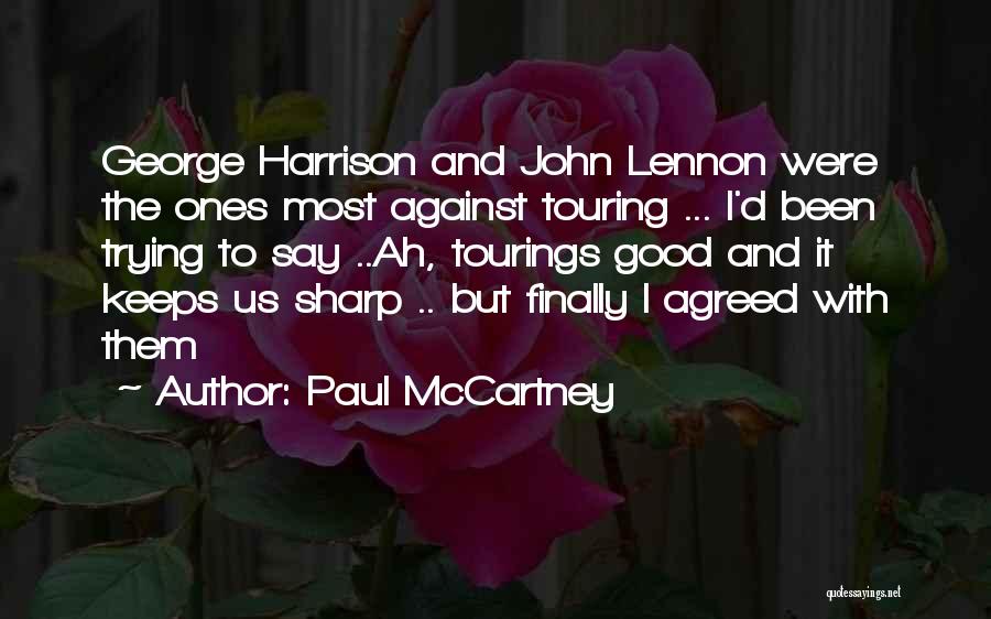 Paul McCartney Quotes: George Harrison And John Lennon Were The Ones Most Against Touring ... I'd Been Trying To Say ..ah, Tourings Good