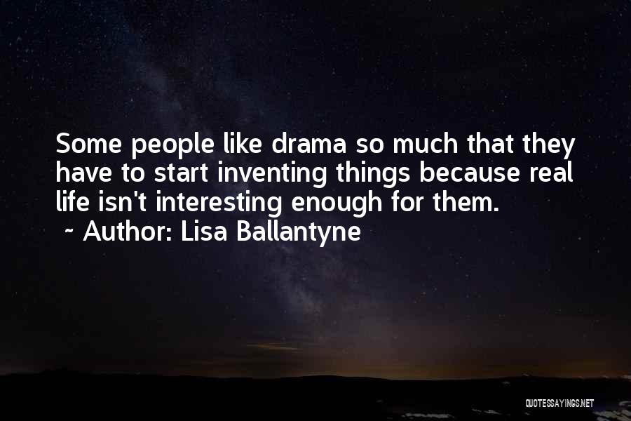 Lisa Ballantyne Quotes: Some People Like Drama So Much That They Have To Start Inventing Things Because Real Life Isn't Interesting Enough For