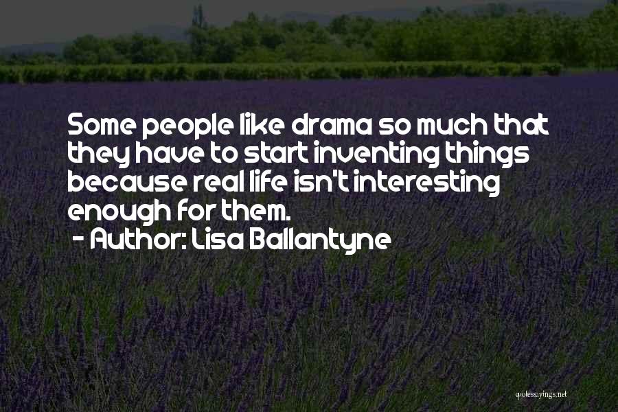 Lisa Ballantyne Quotes: Some People Like Drama So Much That They Have To Start Inventing Things Because Real Life Isn't Interesting Enough For