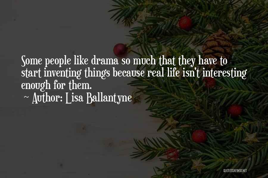 Lisa Ballantyne Quotes: Some People Like Drama So Much That They Have To Start Inventing Things Because Real Life Isn't Interesting Enough For