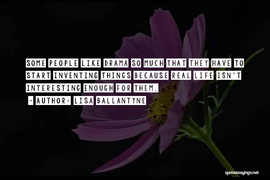 Lisa Ballantyne Quotes: Some People Like Drama So Much That They Have To Start Inventing Things Because Real Life Isn't Interesting Enough For