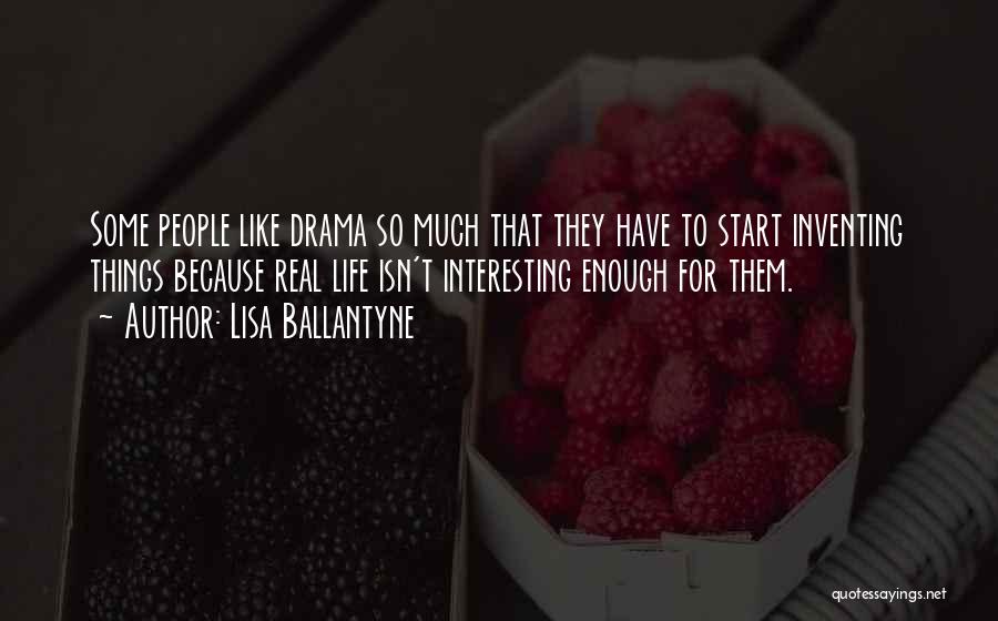 Lisa Ballantyne Quotes: Some People Like Drama So Much That They Have To Start Inventing Things Because Real Life Isn't Interesting Enough For