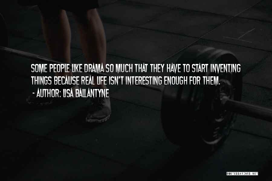 Lisa Ballantyne Quotes: Some People Like Drama So Much That They Have To Start Inventing Things Because Real Life Isn't Interesting Enough For