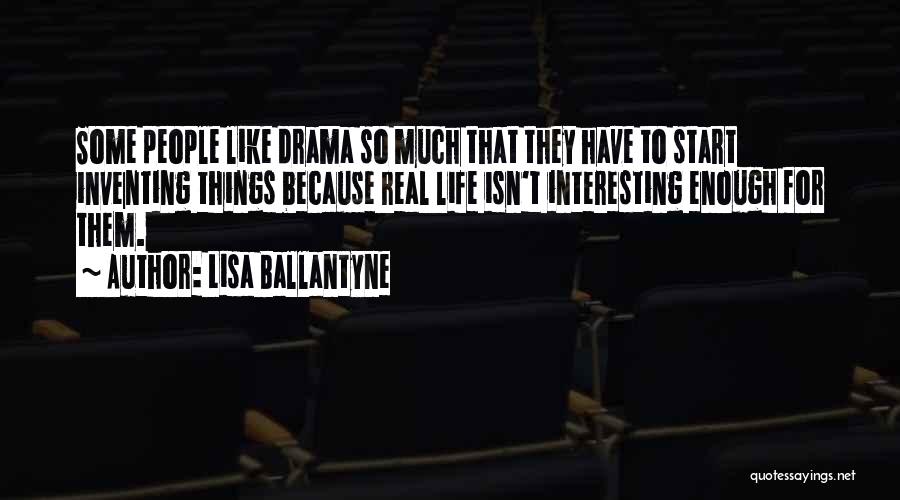 Lisa Ballantyne Quotes: Some People Like Drama So Much That They Have To Start Inventing Things Because Real Life Isn't Interesting Enough For