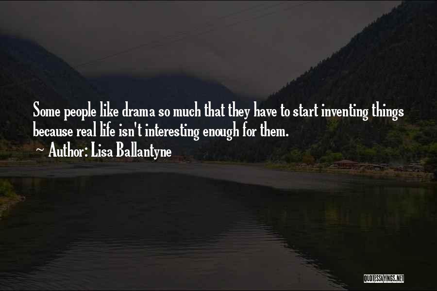 Lisa Ballantyne Quotes: Some People Like Drama So Much That They Have To Start Inventing Things Because Real Life Isn't Interesting Enough For