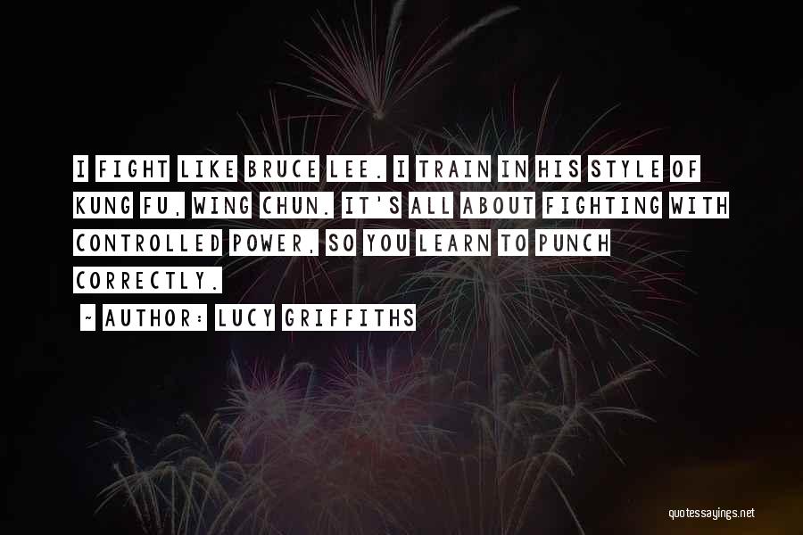 Lucy Griffiths Quotes: I Fight Like Bruce Lee. I Train In His Style Of Kung Fu, Wing Chun. It's All About Fighting With