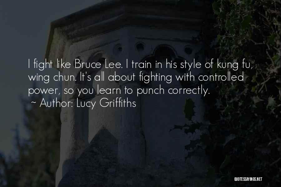 Lucy Griffiths Quotes: I Fight Like Bruce Lee. I Train In His Style Of Kung Fu, Wing Chun. It's All About Fighting With