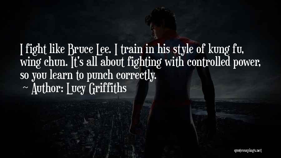 Lucy Griffiths Quotes: I Fight Like Bruce Lee. I Train In His Style Of Kung Fu, Wing Chun. It's All About Fighting With