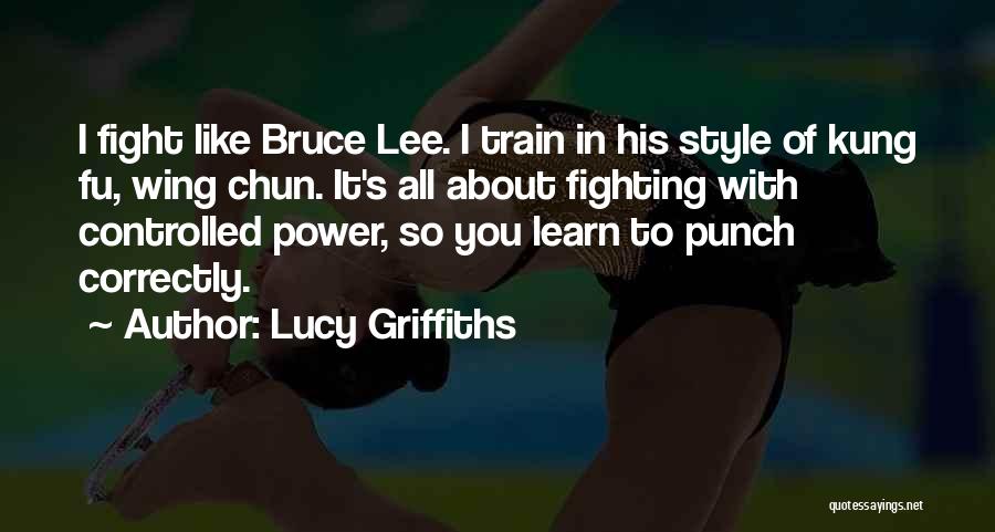 Lucy Griffiths Quotes: I Fight Like Bruce Lee. I Train In His Style Of Kung Fu, Wing Chun. It's All About Fighting With