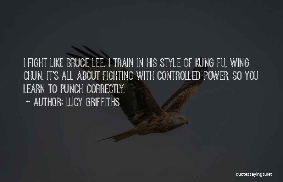 Lucy Griffiths Quotes: I Fight Like Bruce Lee. I Train In His Style Of Kung Fu, Wing Chun. It's All About Fighting With