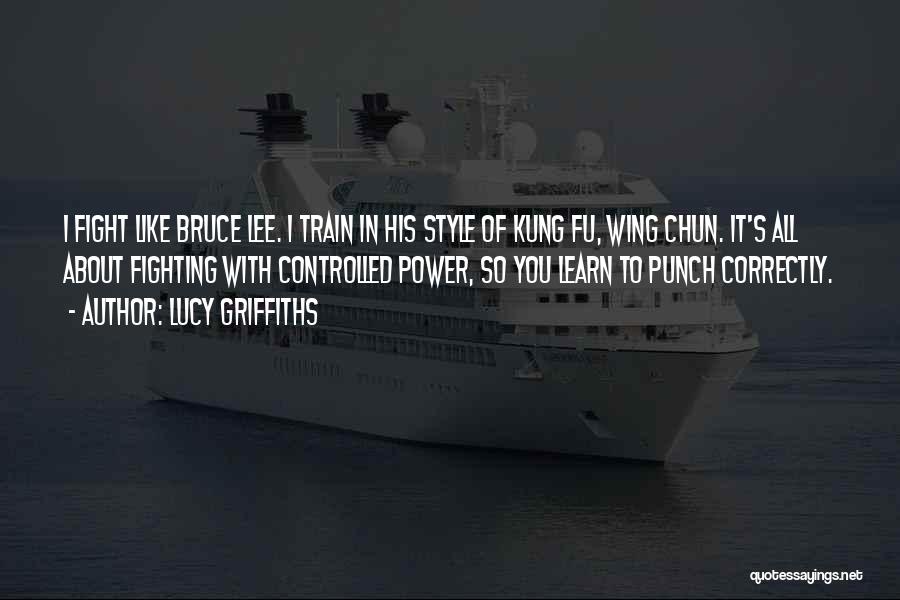 Lucy Griffiths Quotes: I Fight Like Bruce Lee. I Train In His Style Of Kung Fu, Wing Chun. It's All About Fighting With