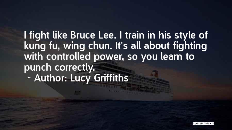 Lucy Griffiths Quotes: I Fight Like Bruce Lee. I Train In His Style Of Kung Fu, Wing Chun. It's All About Fighting With