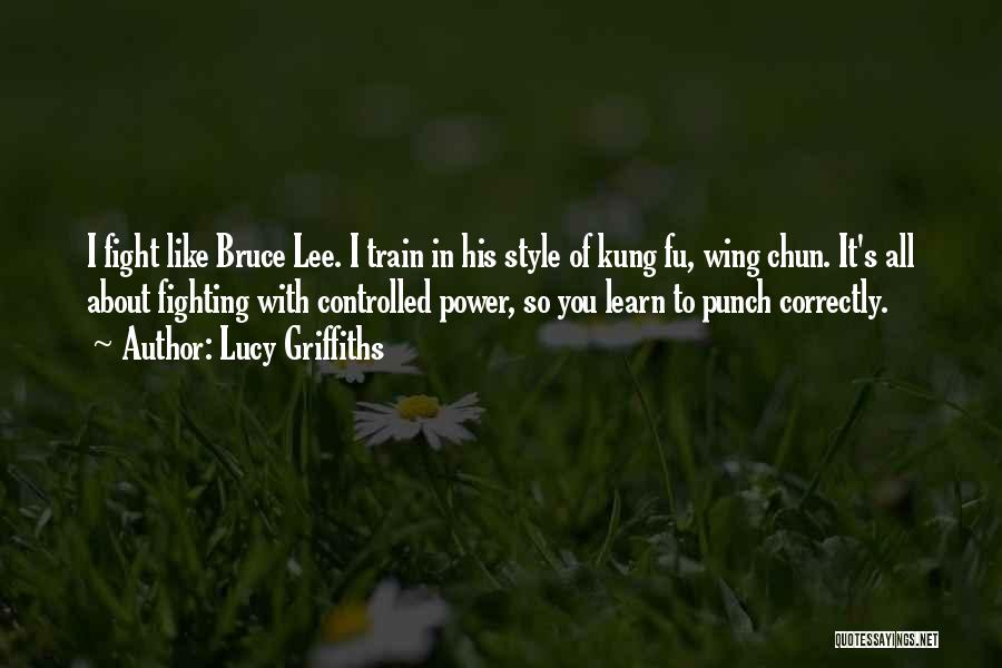 Lucy Griffiths Quotes: I Fight Like Bruce Lee. I Train In His Style Of Kung Fu, Wing Chun. It's All About Fighting With