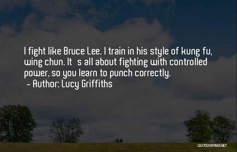 Lucy Griffiths Quotes: I Fight Like Bruce Lee. I Train In His Style Of Kung Fu, Wing Chun. It's All About Fighting With