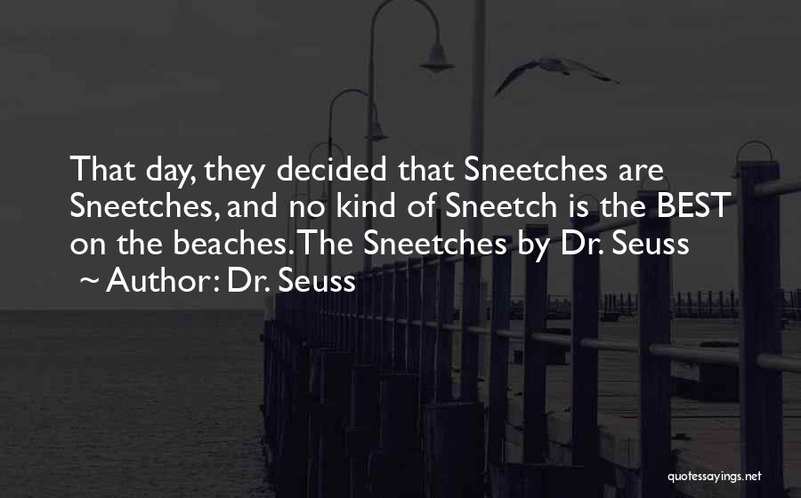 Dr. Seuss Quotes: That Day, They Decided That Sneetches Are Sneetches, And No Kind Of Sneetch Is The Best On The Beaches. The