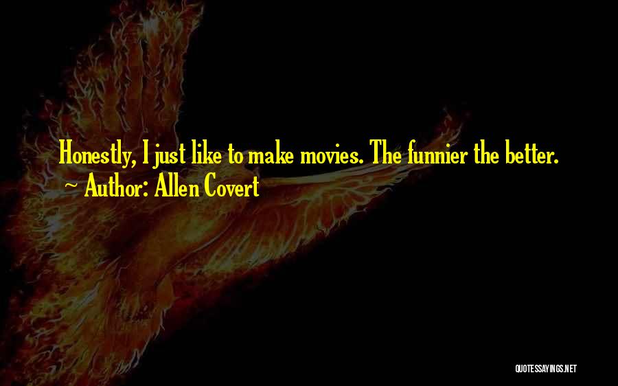 Allen Covert Quotes: Honestly, I Just Like To Make Movies. The Funnier The Better.