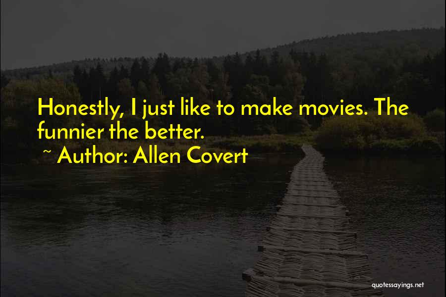 Allen Covert Quotes: Honestly, I Just Like To Make Movies. The Funnier The Better.