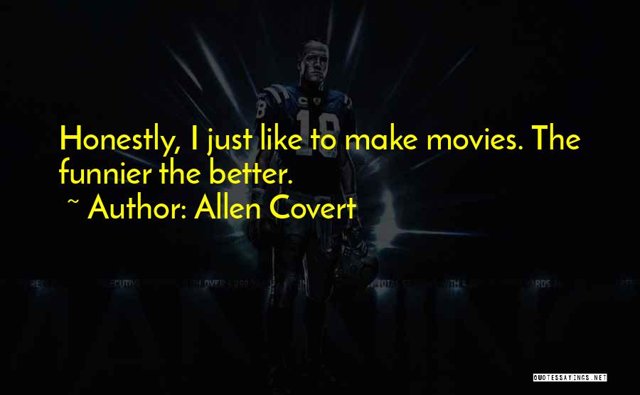 Allen Covert Quotes: Honestly, I Just Like To Make Movies. The Funnier The Better.