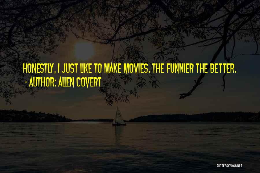 Allen Covert Quotes: Honestly, I Just Like To Make Movies. The Funnier The Better.