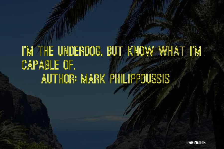 Mark Philippoussis Quotes: I'm The Underdog, But Know What I'm Capable Of.