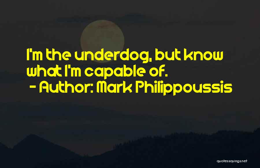 Mark Philippoussis Quotes: I'm The Underdog, But Know What I'm Capable Of.