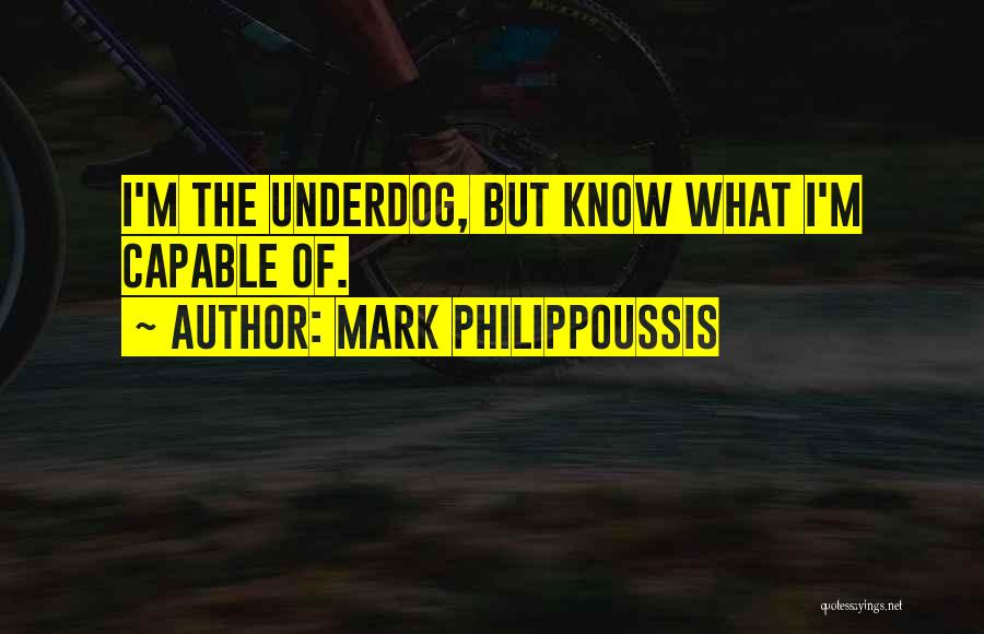 Mark Philippoussis Quotes: I'm The Underdog, But Know What I'm Capable Of.