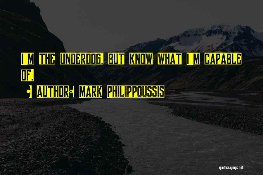 Mark Philippoussis Quotes: I'm The Underdog, But Know What I'm Capable Of.