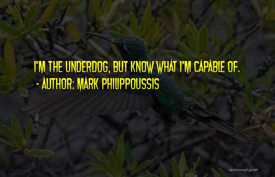 Mark Philippoussis Quotes: I'm The Underdog, But Know What I'm Capable Of.