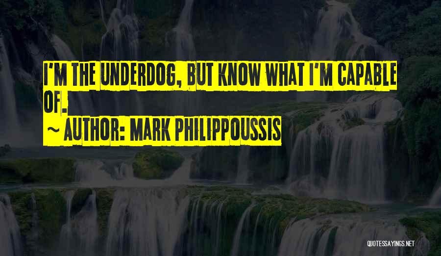 Mark Philippoussis Quotes: I'm The Underdog, But Know What I'm Capable Of.