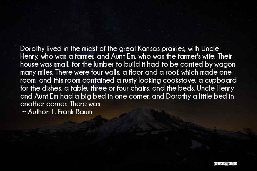 L. Frank Baum Quotes: Dorothy Lived In The Midst Of The Great Kansas Prairies, With Uncle Henry, Who Was A Farmer, And Aunt Em,