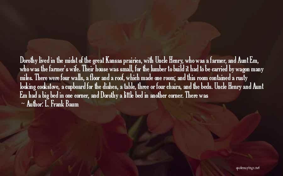 L. Frank Baum Quotes: Dorothy Lived In The Midst Of The Great Kansas Prairies, With Uncle Henry, Who Was A Farmer, And Aunt Em,