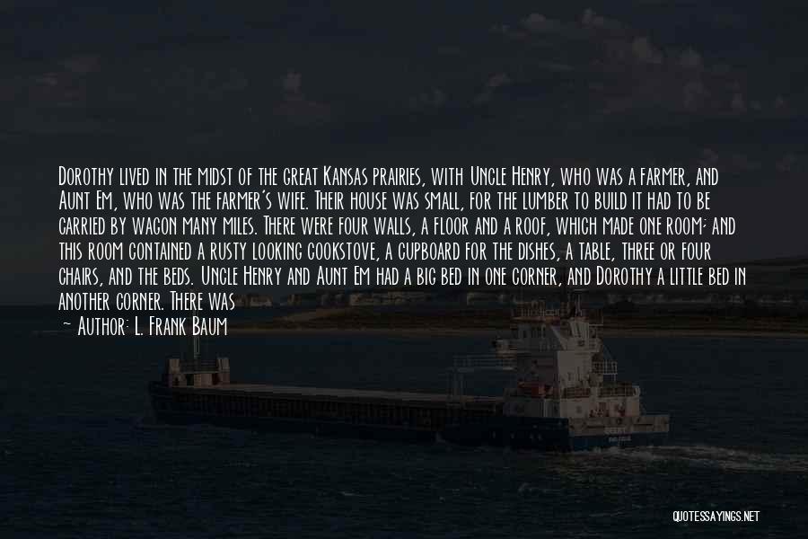 L. Frank Baum Quotes: Dorothy Lived In The Midst Of The Great Kansas Prairies, With Uncle Henry, Who Was A Farmer, And Aunt Em,